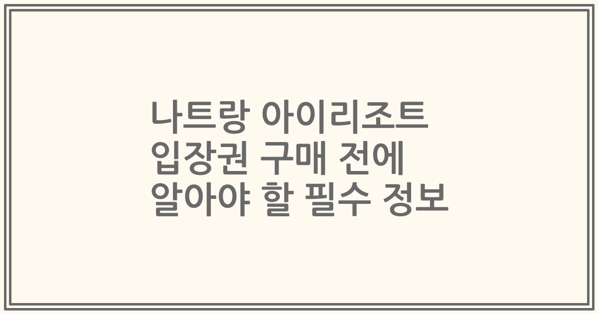 나트랑 아이리조트 입장권 구매 전에 알아야 할 필수 정보