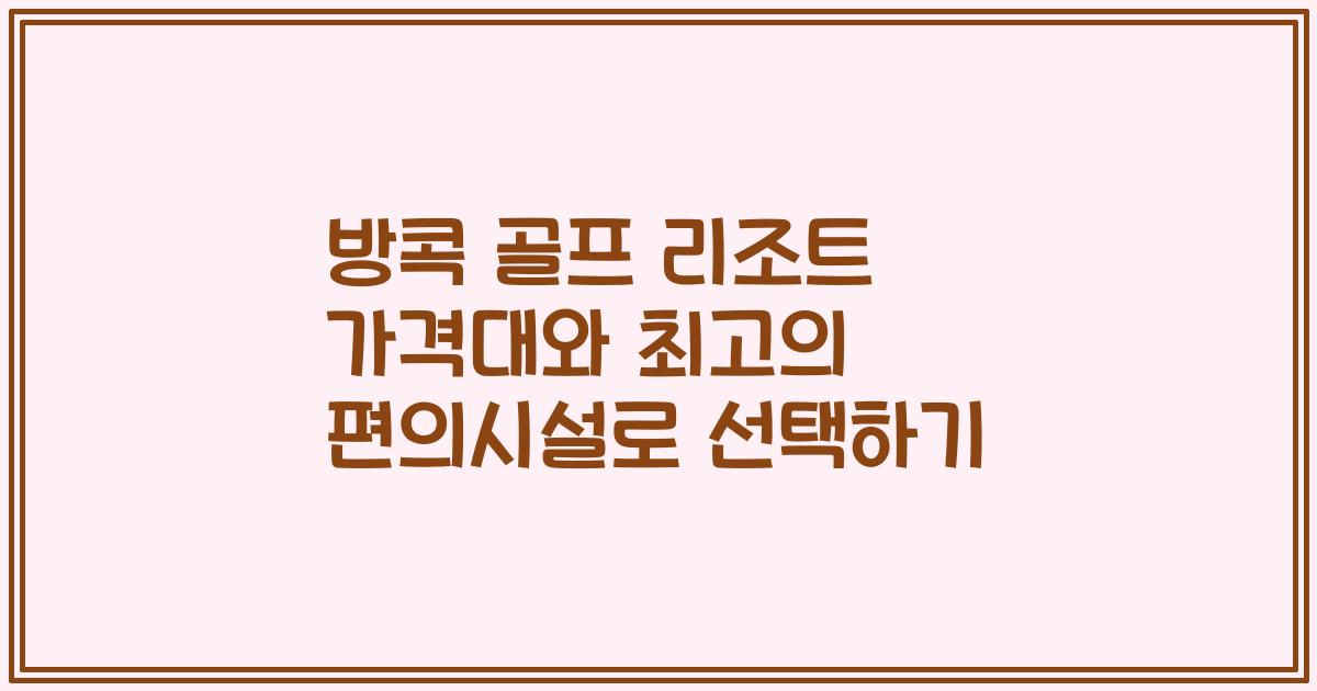 방콕 골프 리조트 가격대와 최고의 편의시설로 선택하기