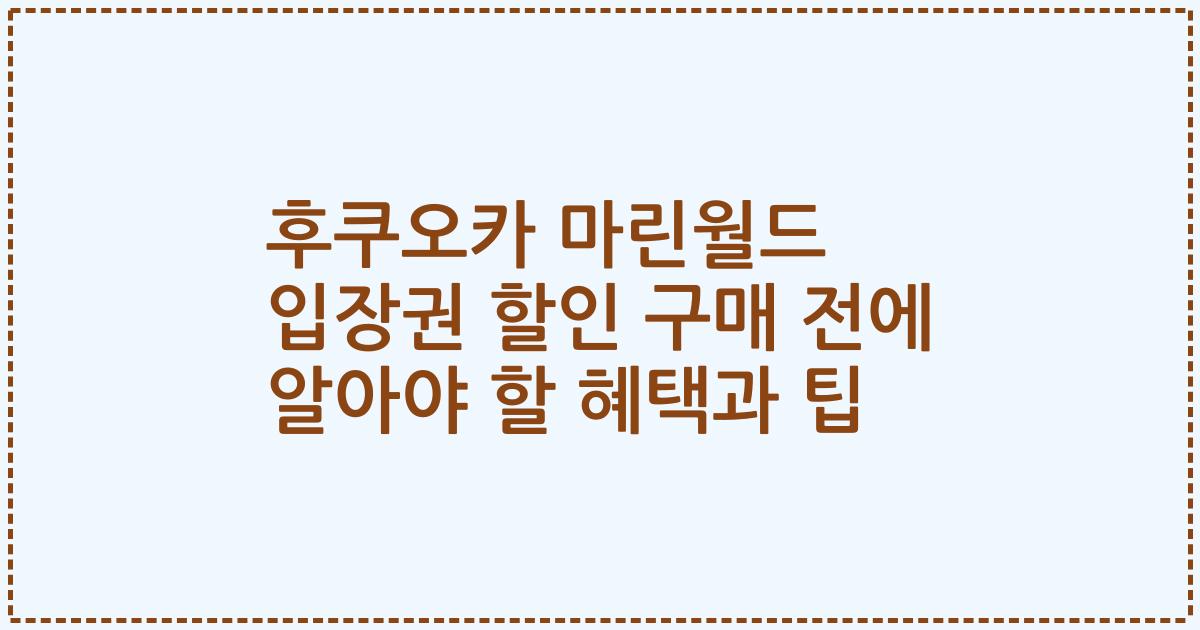 후쿠오카 마린월드 입장권 할인 구매 전에 알아야 할 혜택과 팁