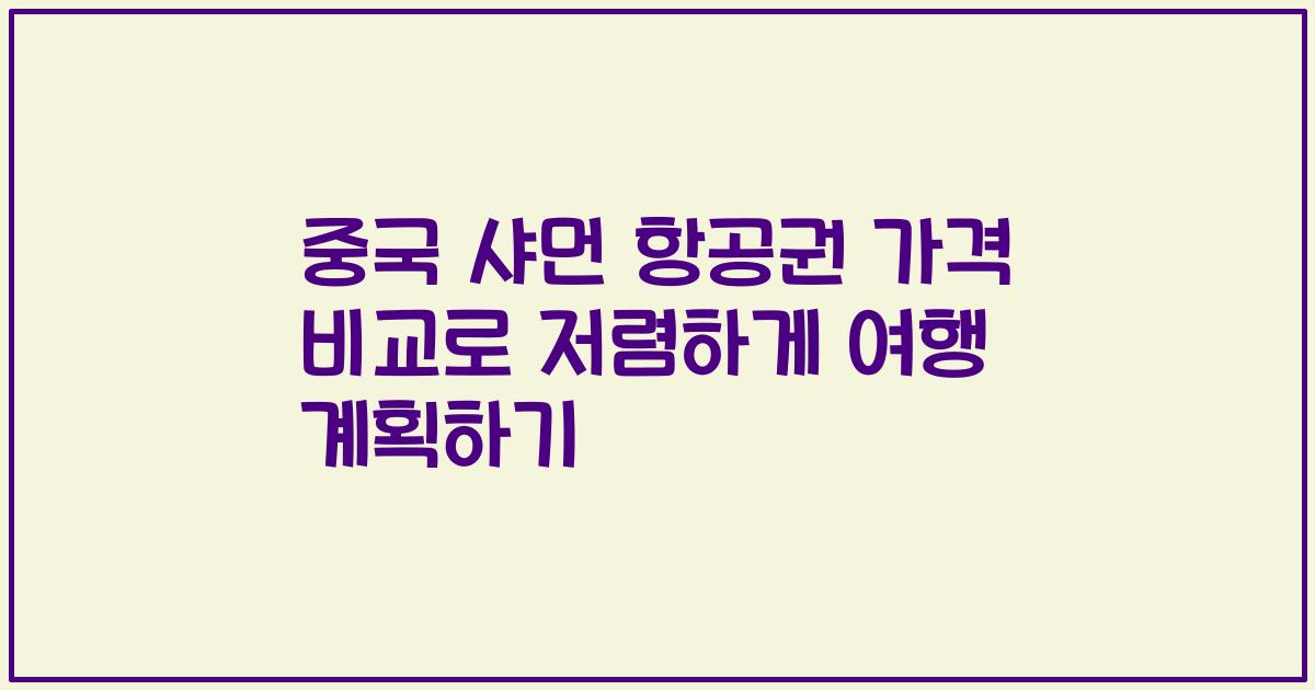 중국 샤먼 항공권 가격 비교로 저렴하게 여행 계획하기