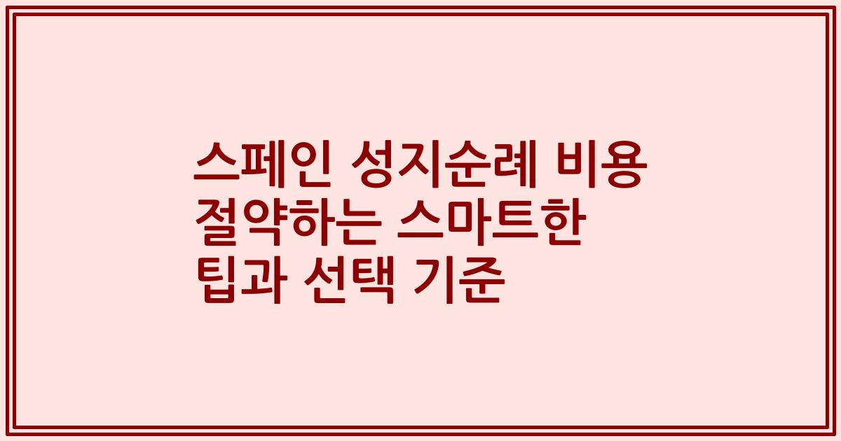 스페인 성지순례 비용 절약하는 스마트한 팁과 선택 기준