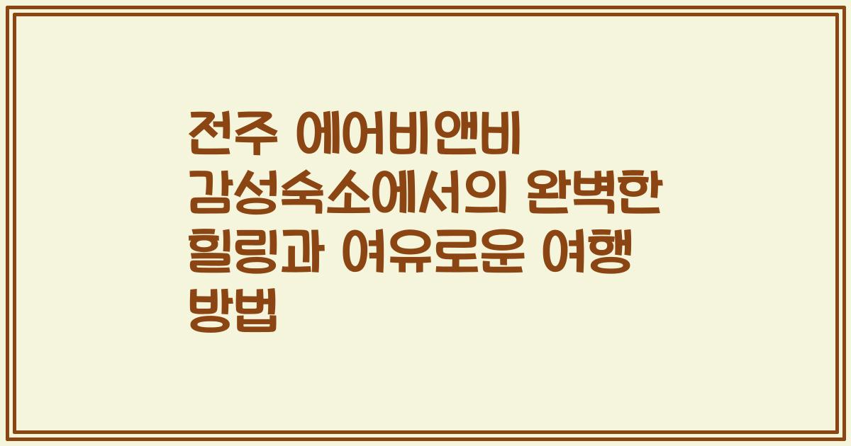 전주 에어비앤비 감성숙소에서의 완벽한 힐링과 여유로운 여행 방법
