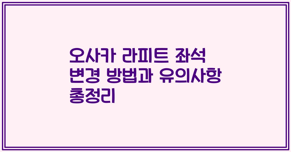 오사카 라피트 좌석 변경 방법과 유의사항 총정리