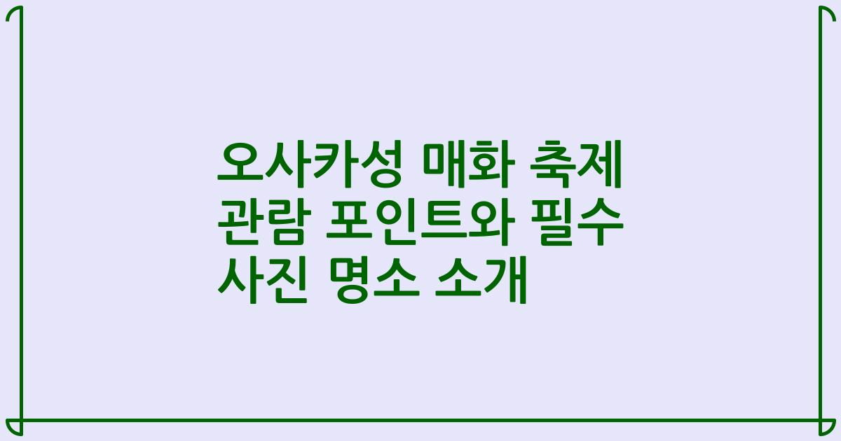오사카성 매화 축제 관람 포인트와 필수 사진 명소 소개