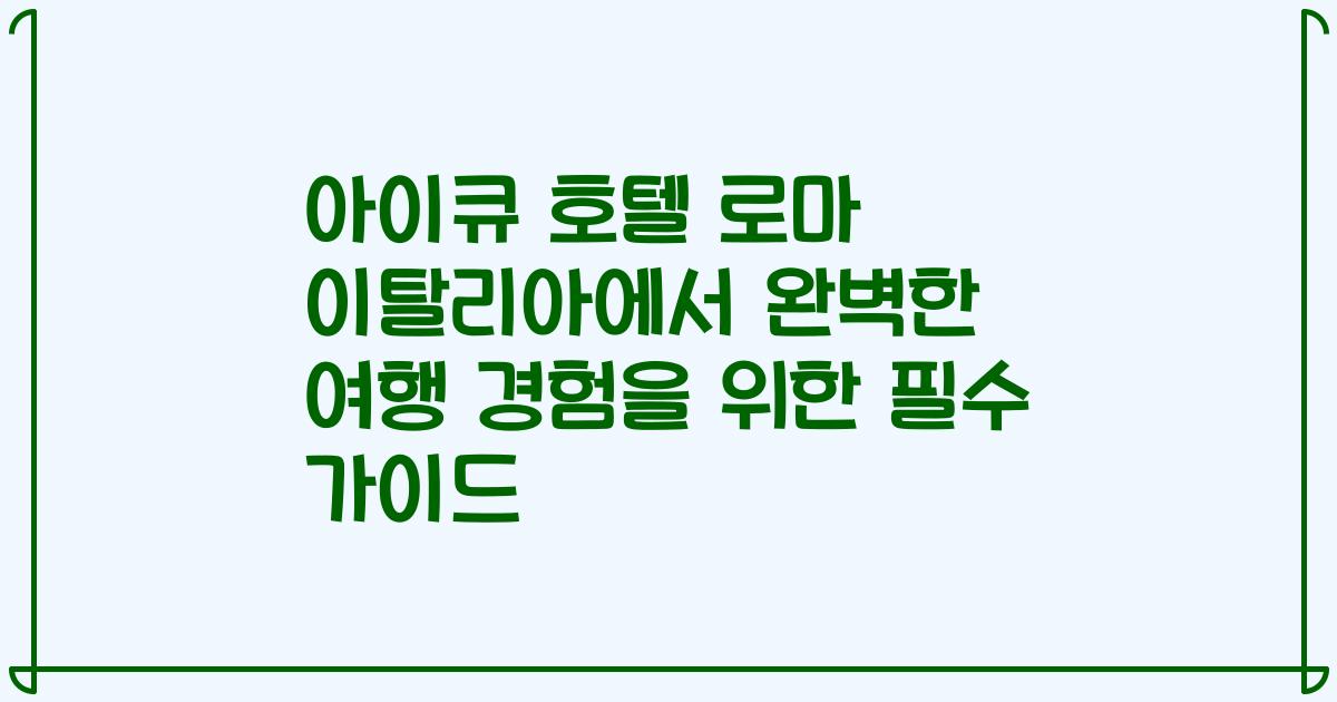 아이큐 호텔 로마 이탈리아에서 완벽한 여행 경험을 위한 필수 가이드