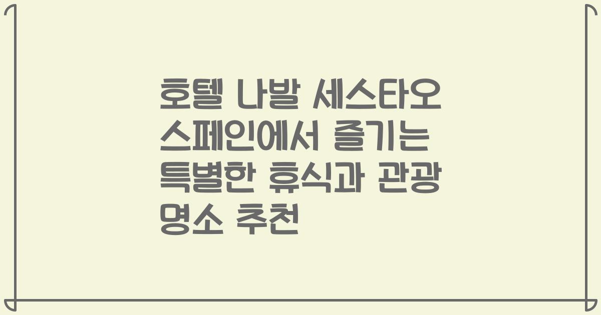 호텔 나발 세스타오 스페인에서 즐기는 특별한 휴식과 관광 명소 추천