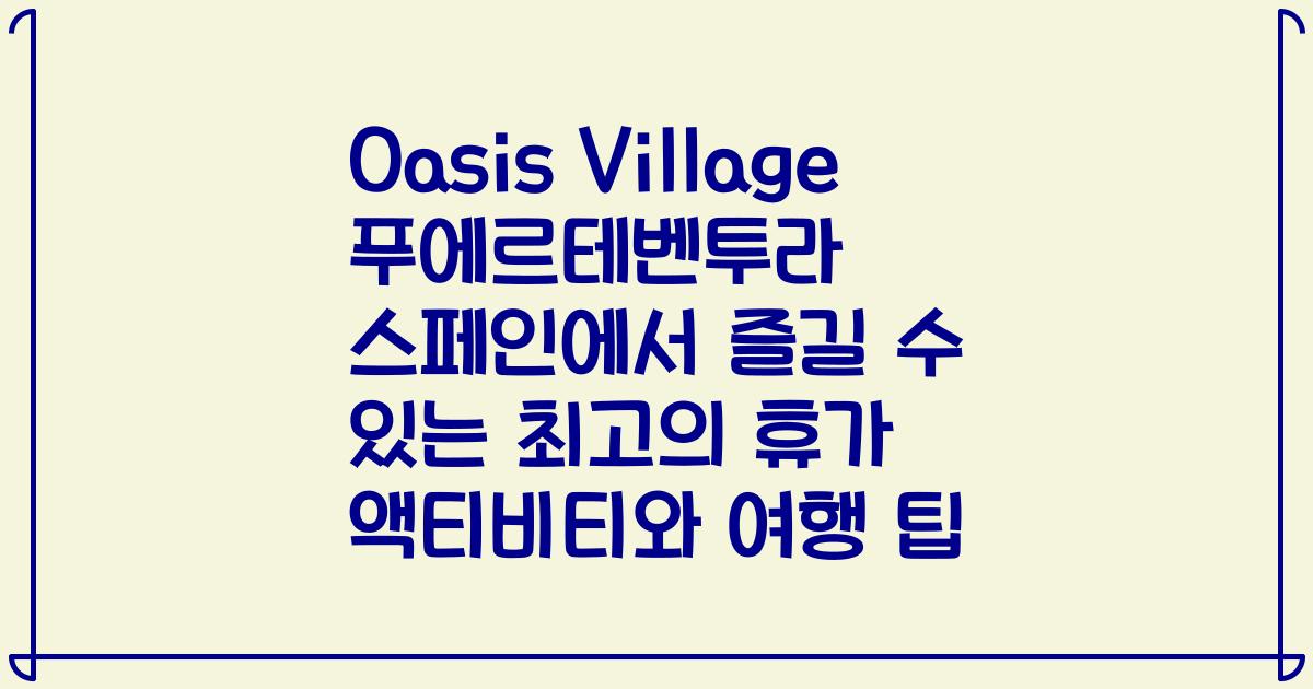 Oasis Village 푸에르테벤투라 스페인에서 즐길 수 있는 최고의 휴가 액티비티와 여행 팁