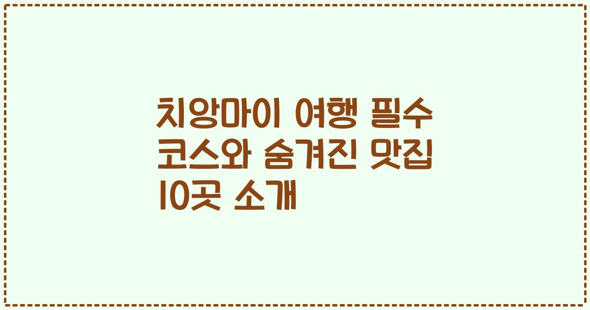 치앙마이 여행 필수 코스와 숨겨진 맛집 10곳 소개