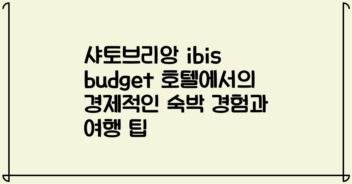 샤토브리앙 ibis budget 호텔에서의 경제적인 숙박 경험과 여행 팁