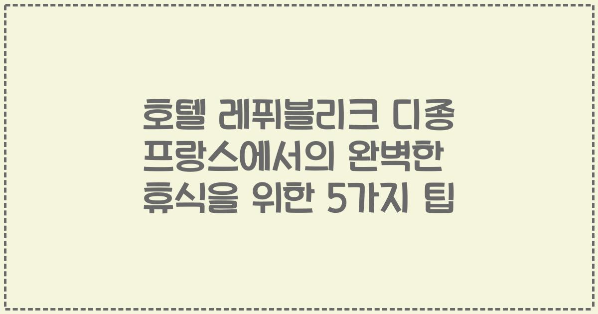 호텔 레퓌블리크 디종 프랑스에서의 완벽한 휴식을 위한 5가지 팁
