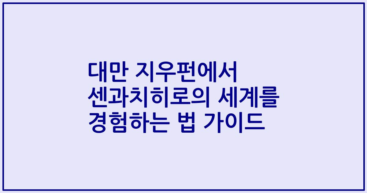 대만 지우펀에서 센과치히로의 세계를 경험하는 법 가이드
