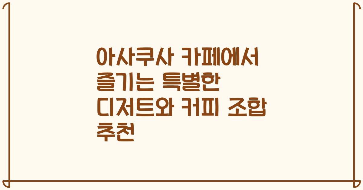 아사쿠사 카페에서 즐기는 특별한 디저트와 커피 조합 추천
