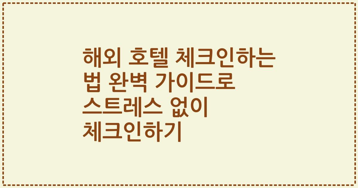 해외 호텔 체크인하는 법 완벽 가이드로 스트레스 없이 체크인하기