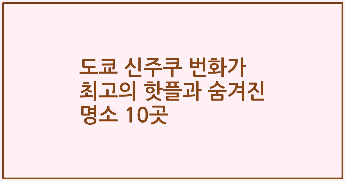 도쿄 신주쿠 번화가 최고의 핫플과 숨겨진 명소 10곳