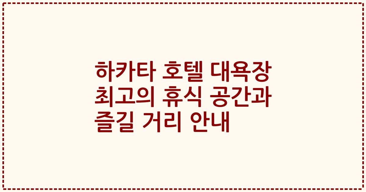하카타 호텔 대욕장 최고의 휴식 공간과 즐길 거리 안내