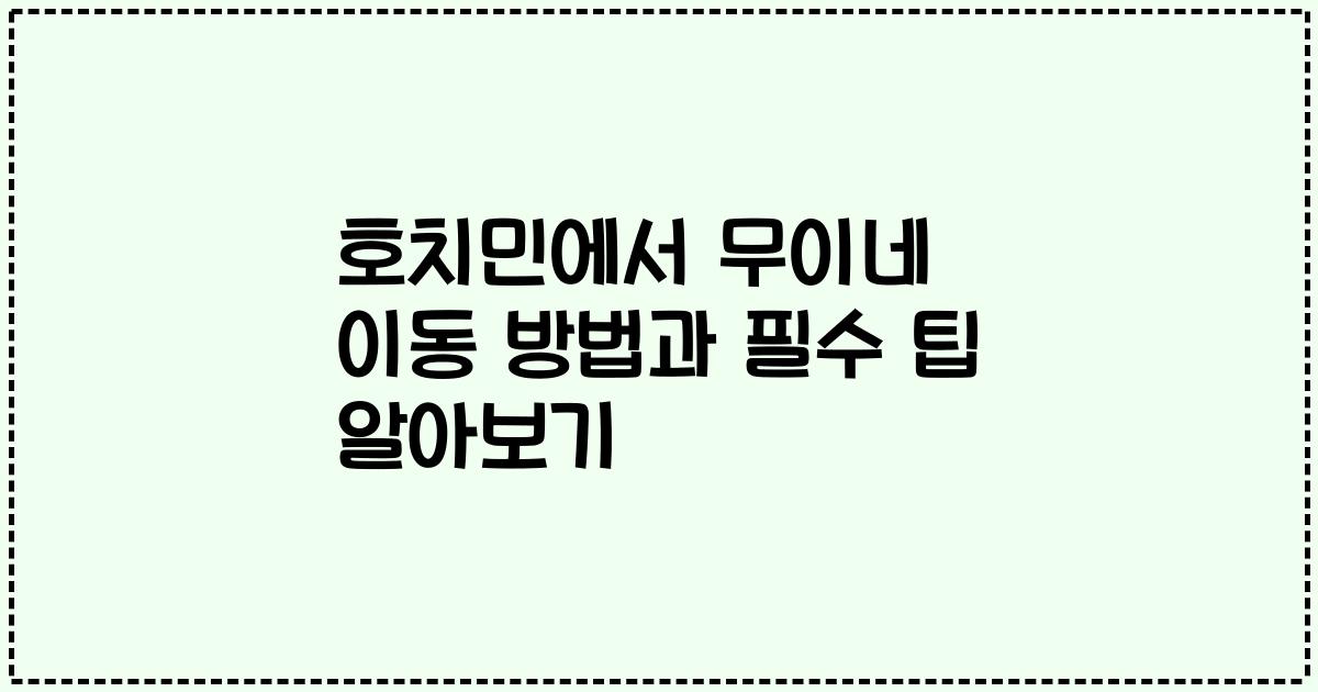 호치민에서 무이네 이동 방법과 필수 팁 알아보기
