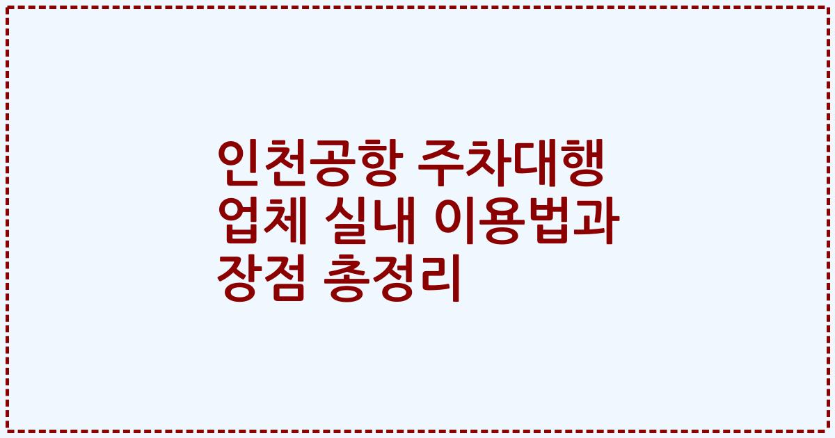 인천공항 주차대행 업체 실내 이용법과 장점 총정리