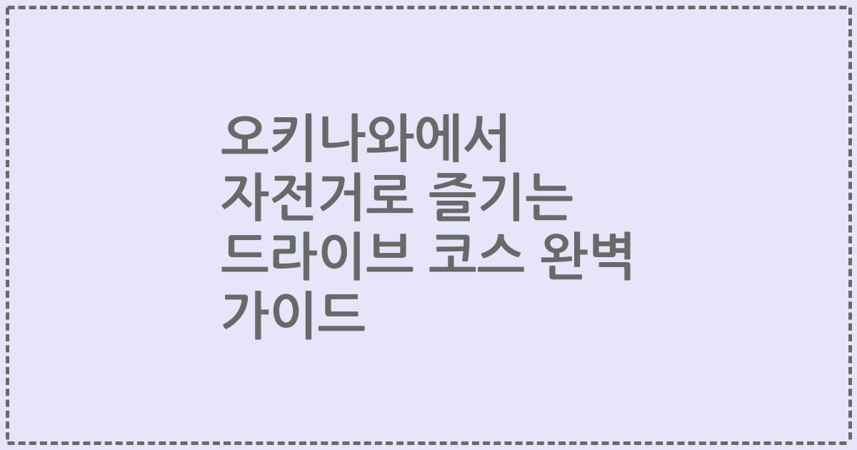 오키나와에서 자전거로 즐기는 드라이브 코스 완벽 가이드