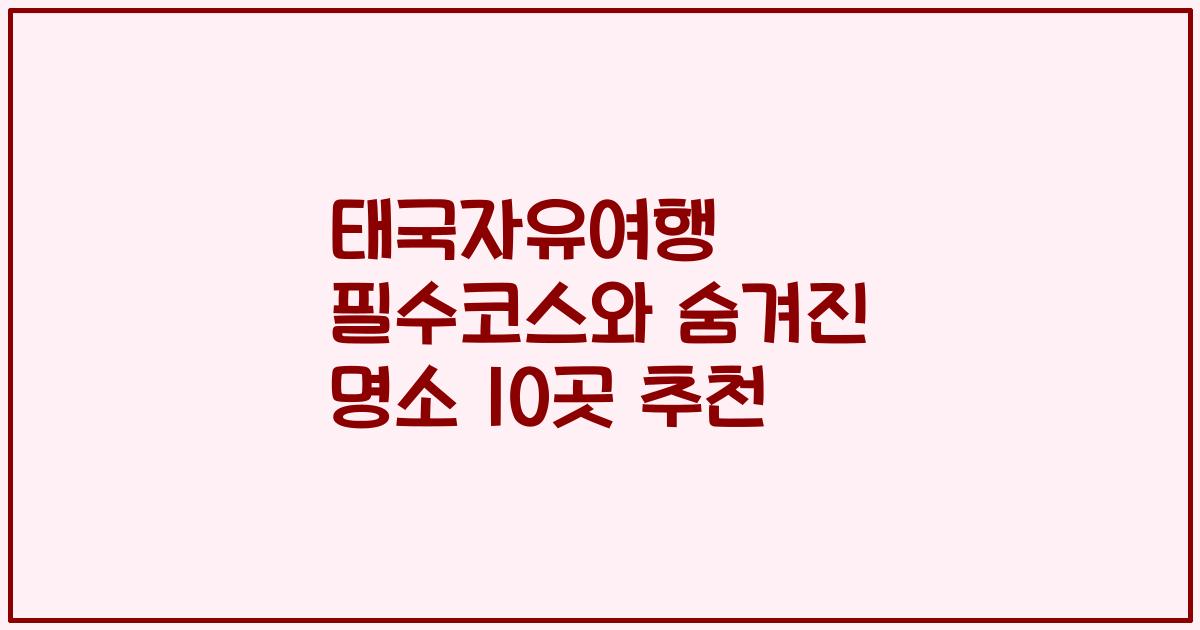 태국자유여행 필수코스와 숨겨진 명소 10곳 추천