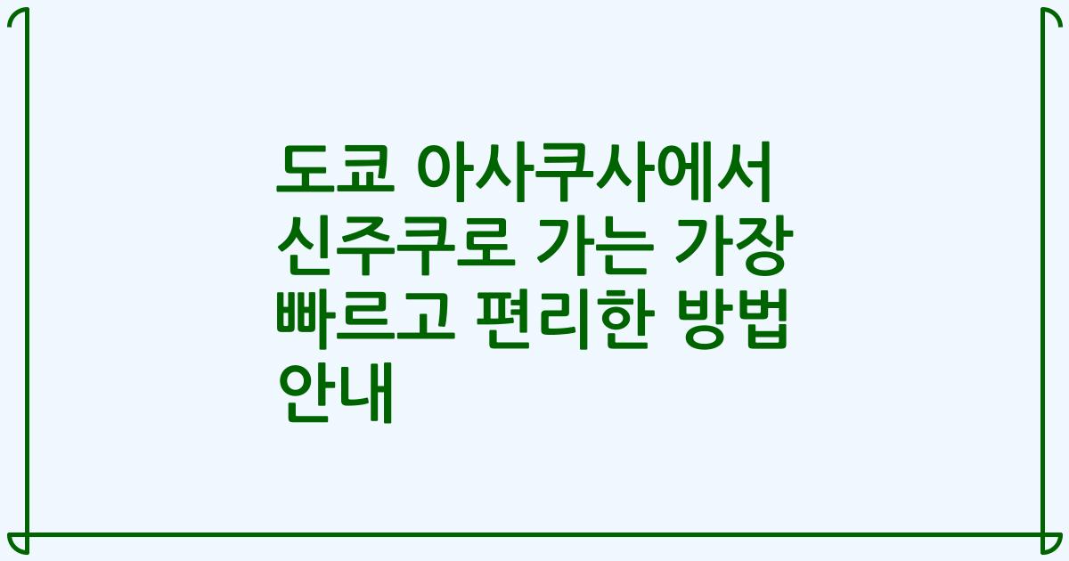 도쿄 아사쿠사에서 신주쿠로 가는 가장 빠르고 편리한 방법 안내