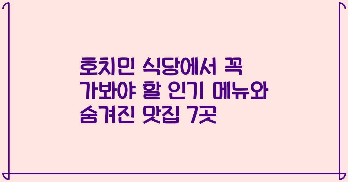 호치민 식당에서 꼭 가봐야 할 인기 메뉴와 숨겨진 맛집 7곳