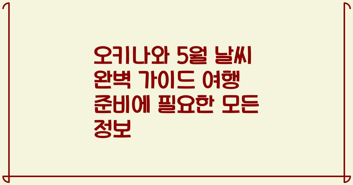 오키나와 5월 날씨 완벽 가이드 여행 준비에 필요한 모든 정보