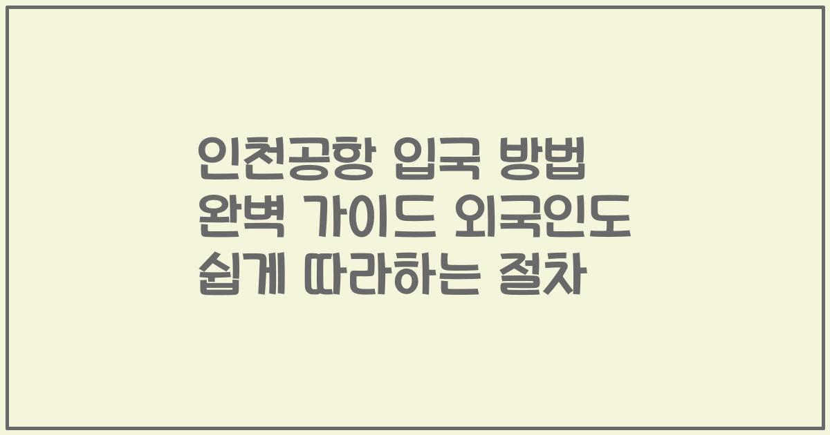 인천공항 입국 방법 완벽 가이드 외국인도 쉽게 따라하는 절차