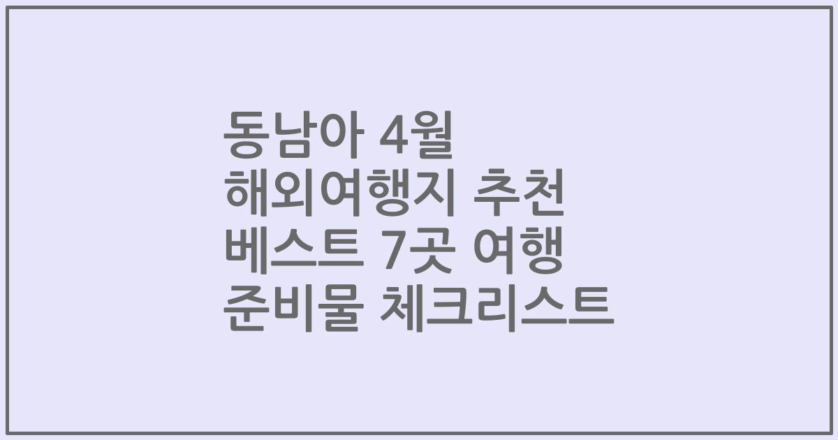 동남아 4월 해외여행지 추천 베스트 7곳 여행 준비물 체크리스트