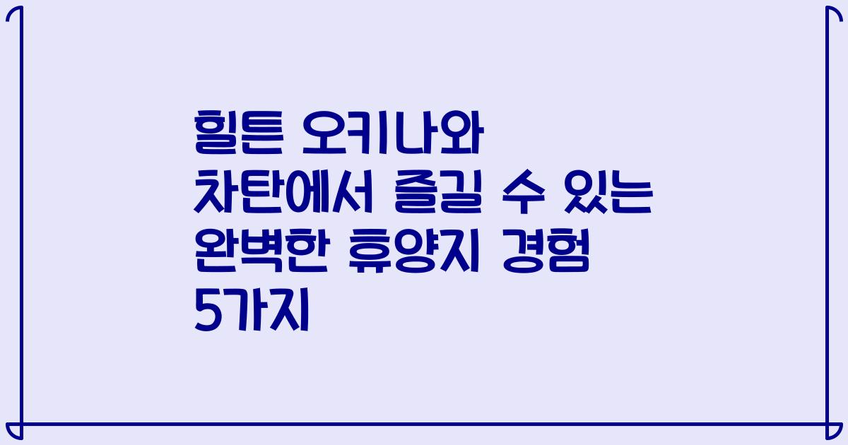 힐튼 오키나와 차탄에서 즐길 수 있는 완벽한 휴양지 경험 5가지