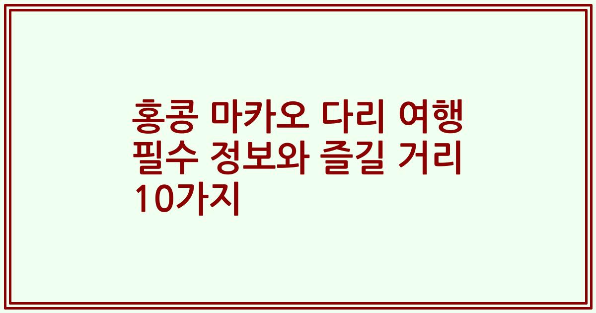 홍콩 마카오 다리 여행 필수 정보와 즐길 거리 10가지