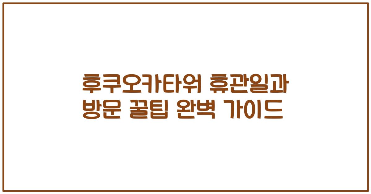 후쿠오카타워 휴관일과 방문 꿀팁 완벽 가이드